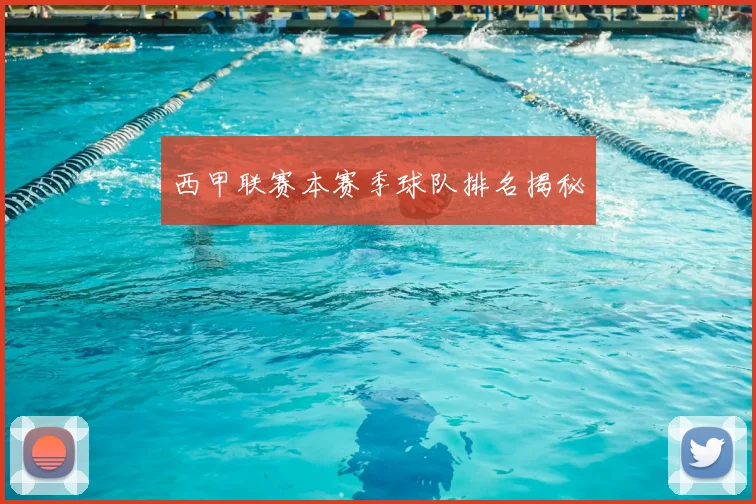 西甲联赛本赛季球队排名揭秘