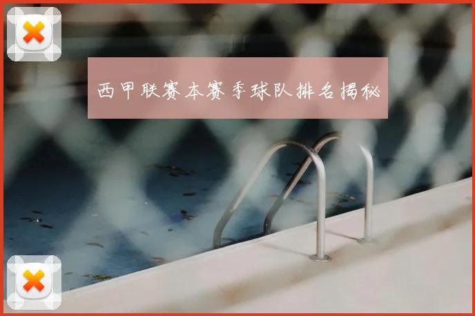 西甲联赛本赛季球队排名揭秘