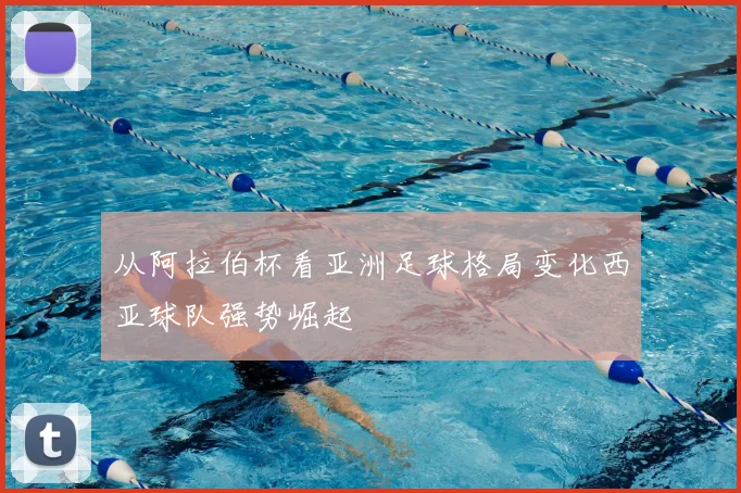 从阿拉伯杯看亚洲足球格局变化西亚球队强势崛起