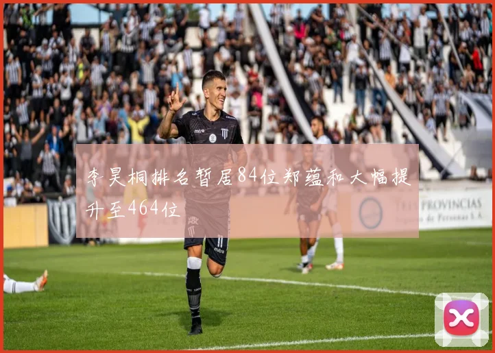 李昊桐排名暂居84位郑蕴和大幅提升至464位
