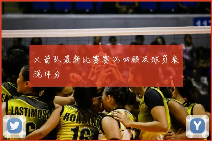 火箭队最新比赛赛况回顾及球员表现评分